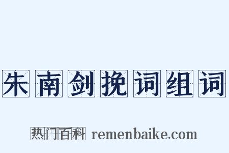 朱南剑挽词组词是什么意思的图片